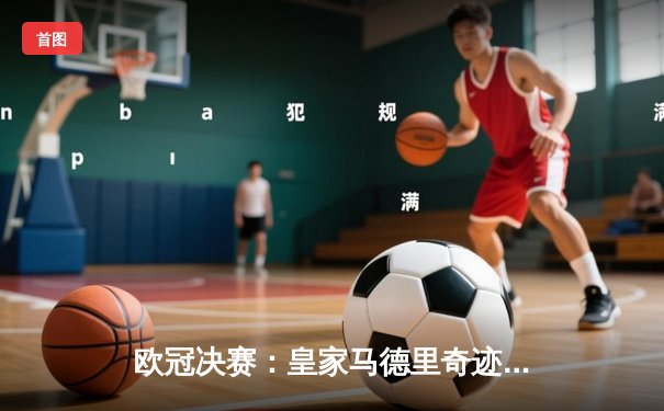 欧冠决赛：皇家马德里奇迹逆转，2-1力克多特蒙德，维尼修斯绝杀封王