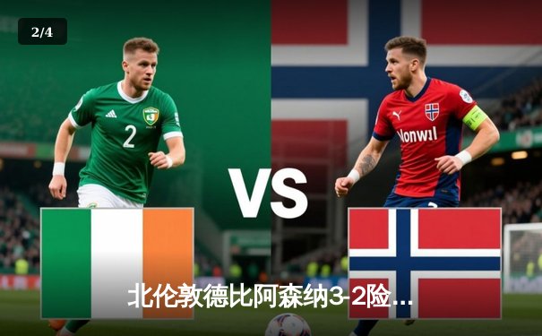 北伦敦德比阿森纳3-2险胜热刺，萨卡传射建功哈弗茨制胜 - 2