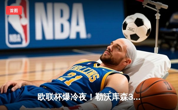 欧联杯爆冷夜！勒沃库森3-2绝杀罗马，赛季不败纪录延至47场