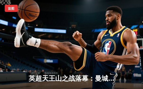 英超天王山之战落幕：曼城主场3-1逆转阿森纳，哈兰德双响定乾坤