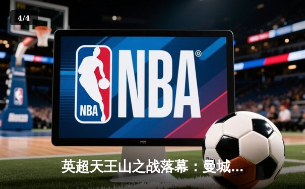 英超天王山之战落幕：曼城主场3-1逆转阿森纳，哈兰德双响定乾坤 - 4